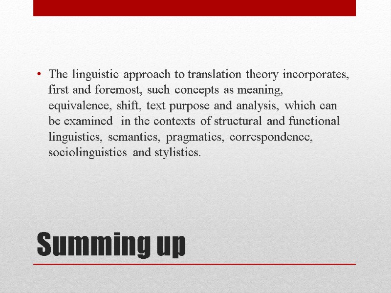 Summing up The linguistic approach to translation theory incorporates, first and foremost, such concepts